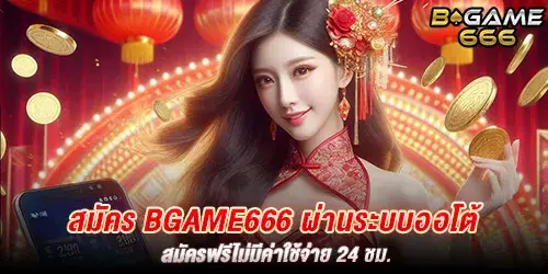 สมัคร BGAME666 ผ่านระบบออโต้ สมัครฟรีไม่มีค่าใช้จ่าย 24 ชม.