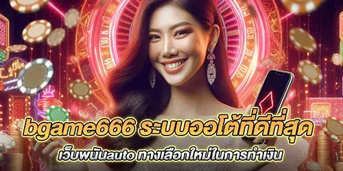 bgame666 ระบบออโต้ที่ดีที่สุด เว็บพนันauto ทางเลือกใหม่ในการทำเงิน