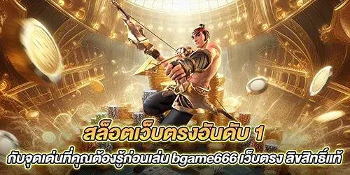 สล็อตเว็บตรงอันดับ 1 กับจุดเด่นที่คุณต้องรู้ก่อนเล่น bgame666 เว็บตรง ลิขสิทธิ์แท้