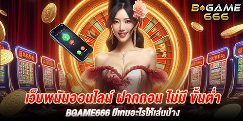 เว็บพนันออนไลน์ ฝากถอน ไม่มี ขั้นต่ำ bgame666 มีเกมอะไรให้เล่นบ้าง